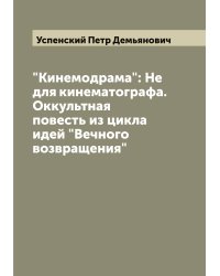 "Кинемодрама": Не для кинематографа. Оккультная повесть из цикла идей "Вечного возвращения"