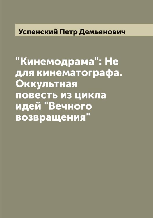 Обложка книги «"Кинемодрама": Не для кинематографа. Оккультная повесть из цикла идей "Вечного возвращения"» — Успенский Петр Демьянович, ISBN 9785519784085