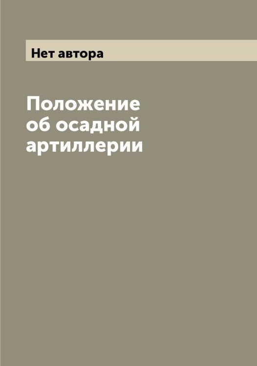 Обложка книги «Положение об осадной артиллерии» — Нет автора, ISBN 9785519815079