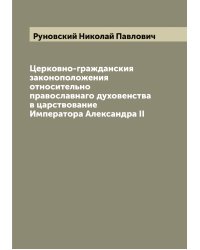 Церковно-гражданския законоположения относительно православнаго духовенства в царствование Императора Александра II