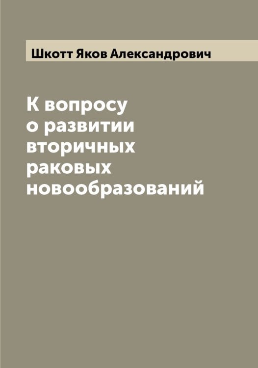 Обложка книги «К вопросу о развитии вторичных раковых новообразований» — Шкотт Яков Александрович, ISBN 9785521312924
