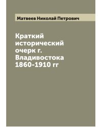 Краткий исторический очерк г. Владивостока 1860-1910 гг