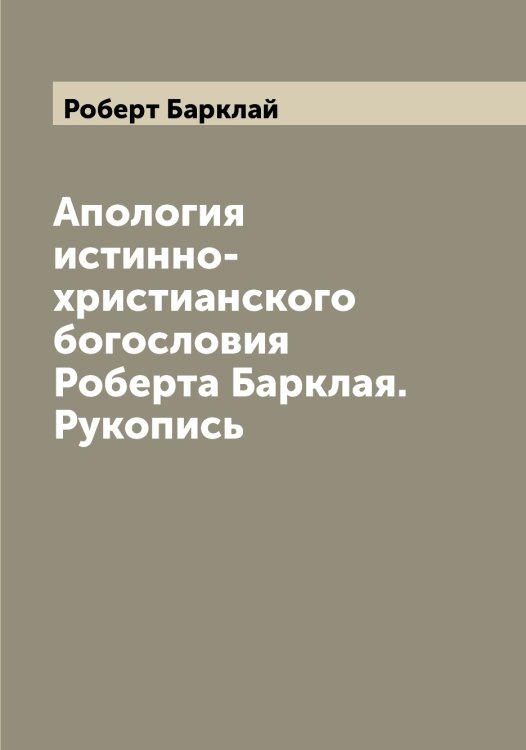 Обложка книги «Апология истинно-христианского богословия Роберта Барклая. Рукопись» — Роберт Барклай, ISBN 9785519808170