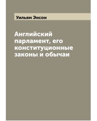 Английский парламент, его конституционные законы и обычаи