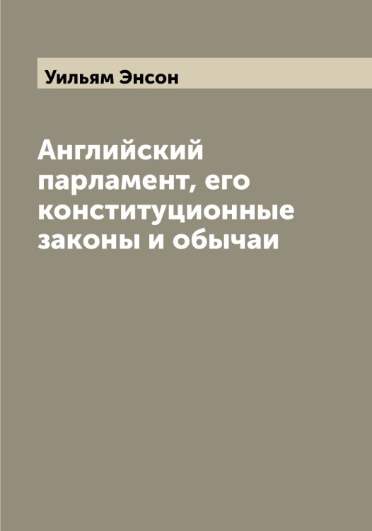 Обложка книги «Английский парламент, его конституционные законы и обычаи» — Уильям Энсон, ISBN 9785521392414