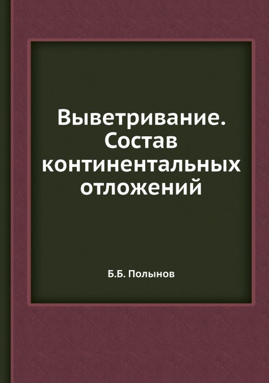 Выветривание. Состав континентальных отложений Обложка книги «Выветривание. Состав континентальных отложений» — Б.Б. Полынов, ISBN 9785458597258