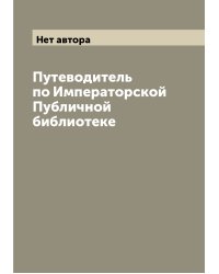 Путеводитель по Императорской Публичной библиотеке