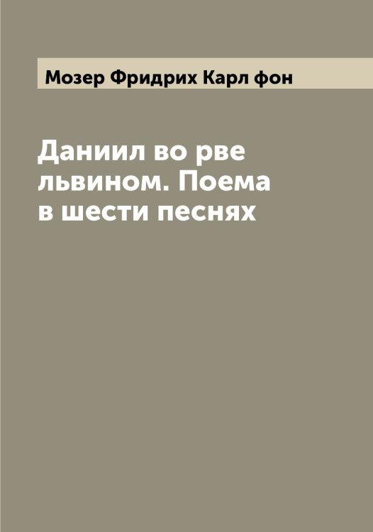 Обложка книги «Даниил во рве львином. Поема в шести песнях» — Мозер Фридрих Карл фон, ISBN 9785519972079