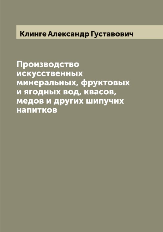 Производство искусственных минеральных, фруктовых и ягодных вод, квасов, медов и других шипучих напитков Обложка книги «Производство искусственных минеральных, фруктовых и ягодных вод, квасов, медов и других шипучих напитков» — Клинге Александр Густавович, ISBN 9785519893176