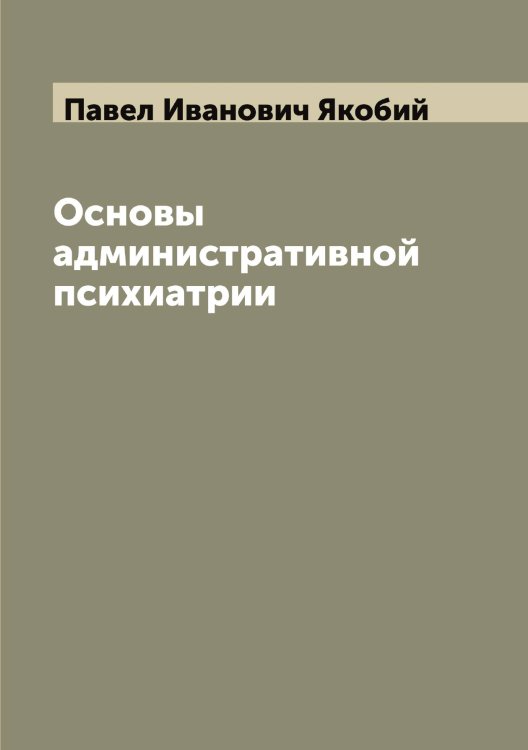 Обложка книги «Основы административной психиатрии» — Павел Иванович Якобий, ISBN 9785521395873