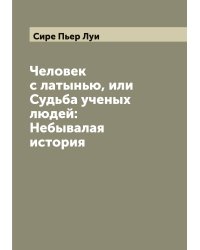 Человек с латынью, или Судьба ученых людей: Небывалая история