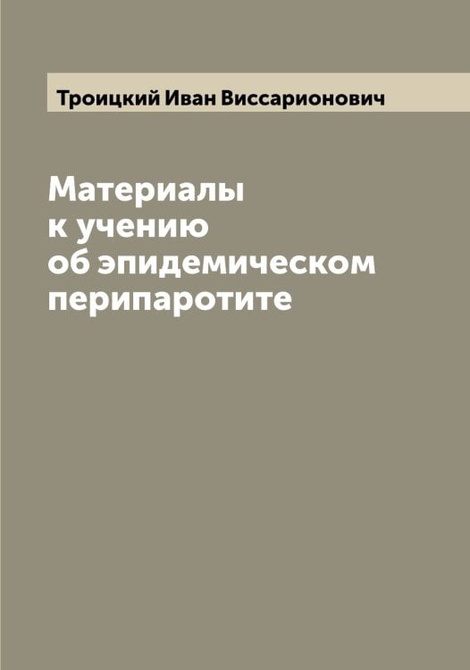 Обложка книги «Материалы к учению об эпидемическом перипаротите» — Троицкий Иван Виссарионович, ISBN 9785519774499
