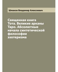 Священная книга Тота. Великие арканы Таро. Абсолютные начала синтетической философии эзотеризма