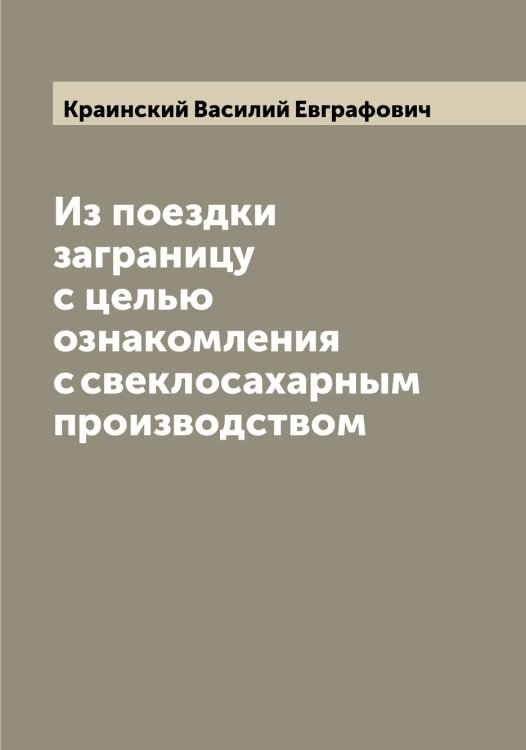 Обложка книги «Из поездки заграницу с целью ознакомления с свеклосахарным производством» — Краинский Василий Евграфович, ISBN 9785519908733