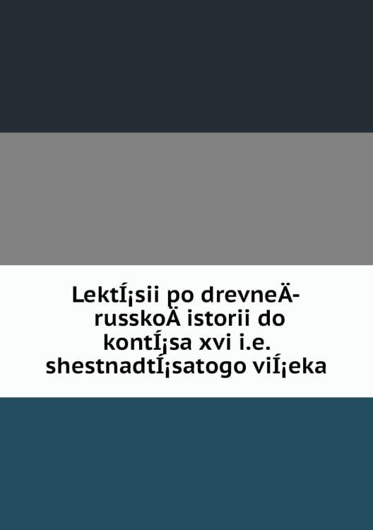 LektÍ¡sii po drevneÄ­ russkoÄ­ istorii do kontÍ¡sa xvi i.e. shestnadtÍ¡satogo viÍ¡eka