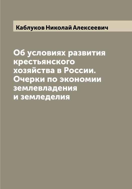 Об условиях развития крестьянского хозяйства в России. Очерки по экономии землевладения и земледелия Обложка книги «Об условиях развития крестьянского хозяйства в России. Очерки по экономии землевладения и земледелия» — Каблуков Николай Алексеевич, ISBN 9785519874779