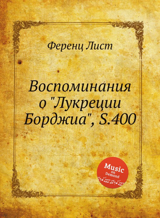 Обложка книги «Воспоминания о "Лукреции Борджиа", S.400» — Ференц Лист, ISBN 9785884744035