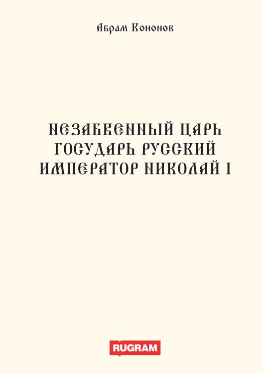 Обложка книги «Незабвенный царь государь русский Император Николай I» — А. Кононов, ISBN 9785521770359