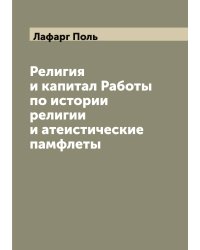 Религия и капитал Работы по истории религии и атеистические памфлеты