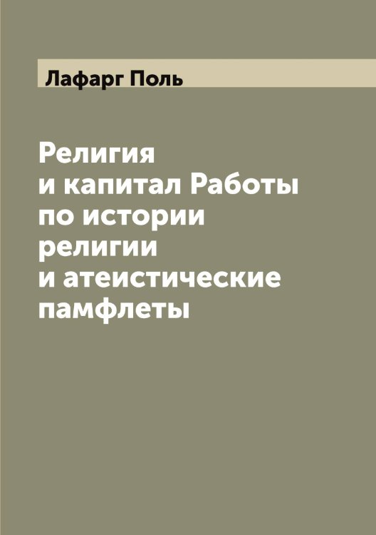 Обложка книги «Религия и капитал Работы по истории религии и атеистические памфлеты» — Лафарг Поль, ISBN 9785519925686