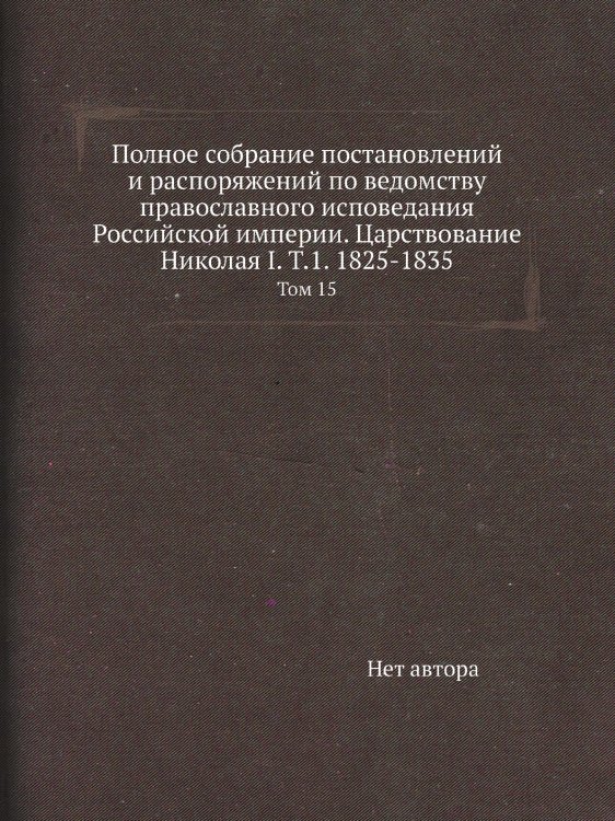 Полное собрание постановлений и распоряжений по ведомству православного исповедания Российской империи. Царствование Николая I. Т.1. 1825-1835