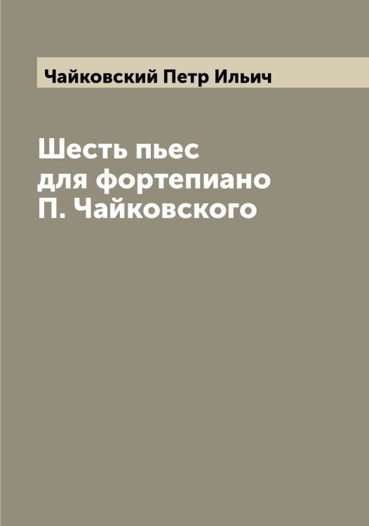 Обложка книги «Шесть пьес для фортепиано П. Чайковского» — Чайковский Петр Ильич, ISBN 9785521297290