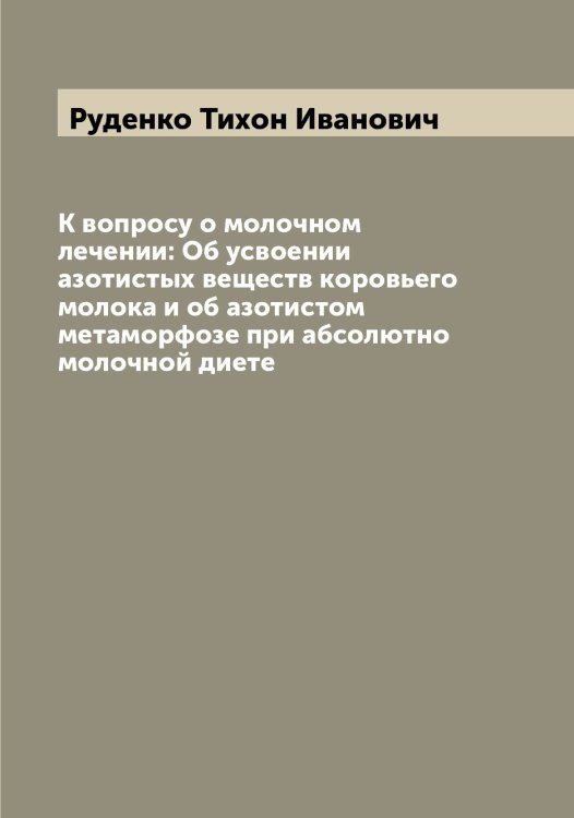 К вопросу о молочном лечении: Об усвоении азотистых веществ коровьего молока и об азотистом метаморфозе при абсолютно молочной диете Обложка книги «К вопросу о молочном лечении: Об усвоении азотистых веществ коровьего молока и об азотистом метаморфозе при абсолютно молочной диете» — Руденко Тихон Иванович, ISBN 9785519837705