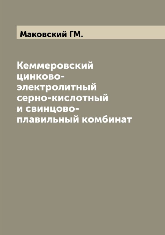 Обложка книги «Кеммеровский цинково-электролитный серно-кислотный и свинцово-плавильный комбинат» — Маковский ГМ., ISBN 9785519948524