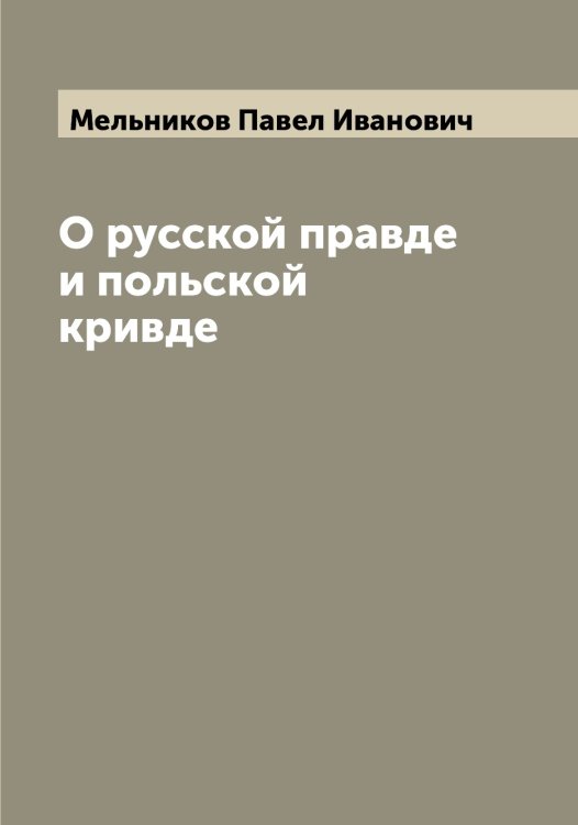 О русской правде и польской кривде Обложка книги «О русской правде и польской кривде» — Мельников Павел Иванович, ISBN 9785519961486