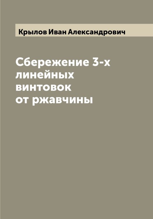Обложка книги «Сбережение 3-х линейных винтовок от ржавчины» — Крылов Иван Александрович, ISBN 9785519913997