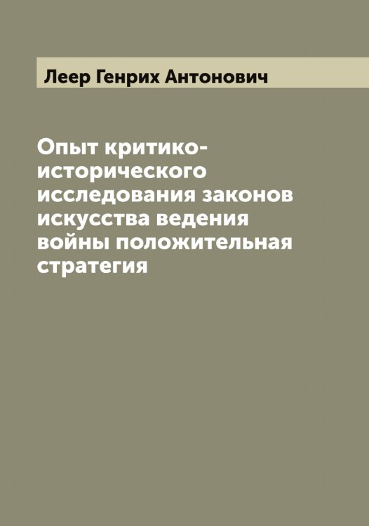 Обложка книги «Опыт критико-исторического исследования законов искусства ведения войны положительная стратегия» — Леер Генрих Антонович, ISBN 9785519928892
