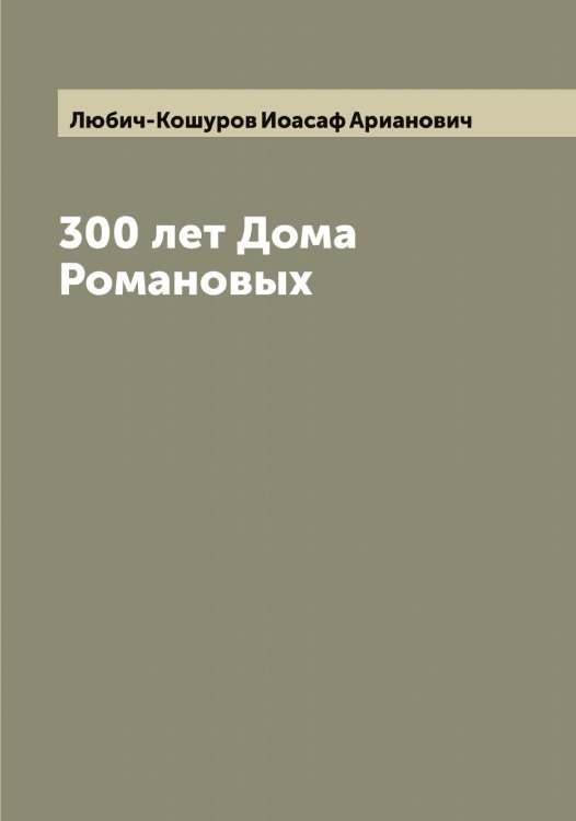 Обложка книги «300 лет Дома Романовых» — Любич-Кошуров Иоасаф Арианович, ISBN 9785519944151