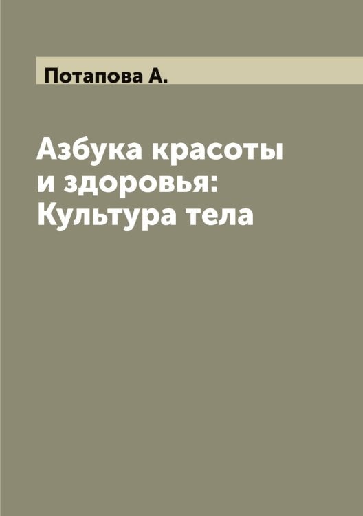 Азбука красоты и здоровья: Культура тела Обложка книги «Азбука красоты и здоровья: Культура тела» — Потапова А., ISBN 9785519793025