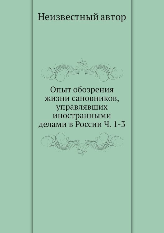 Опыт обозрения жизни сановников, управлявших иностранными делами в России Ч. 1-3