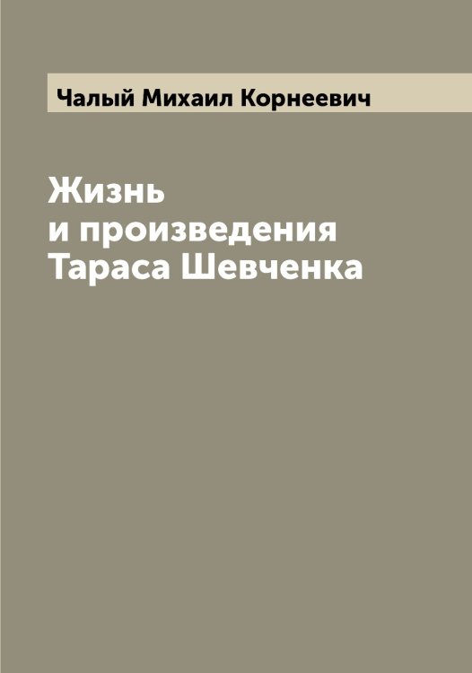 Обложка книги «Жизнь и произведения Тараса Шевченка» — Чалый Михаил Корнеевич, ISBN 9785521297542