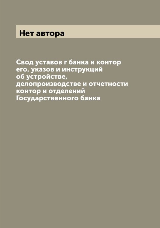Обложка книги «Свод уставов г банка и контор его, указов и инструкций об устройстве, делопроизводстве и отчетности контор и отделений Государственного банка» — Нет автора, ISBN 9785519818797