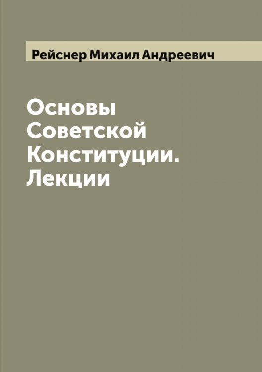 Обложка книги «Основы Советской Конституции. Лекции» — Рейснер Михаил Андреевич, ISBN 9785519805193