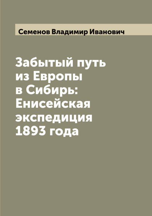 Обложка книги «Забытый путь из Европы в Сибирь: Енисейская экспедиция 1893 года» — Семенов Владимир Иванович, ISBN 9785519852760