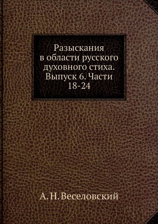 Разыскания в области русского духовного стиха. Выпуск 6. Части 18-24