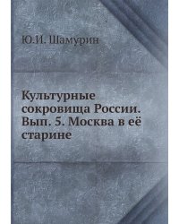 Культурные сокровища России. Вып. 5. Москва в её старине