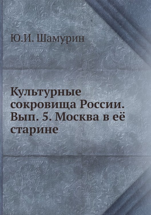 Культурные сокровища России. Вып. 5. Москва в её старине