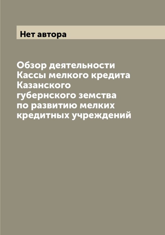 Обложка книги «Обзор деятельности Кассы мелкого кредита Казанского губернского земства по развитию мелких кредитных учреждений» — Нет автора, ISBN 9785519875653