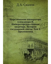 Царствование императора Александра II. Императорская главная квартира. История государевой свиты. Том 4. Приложения