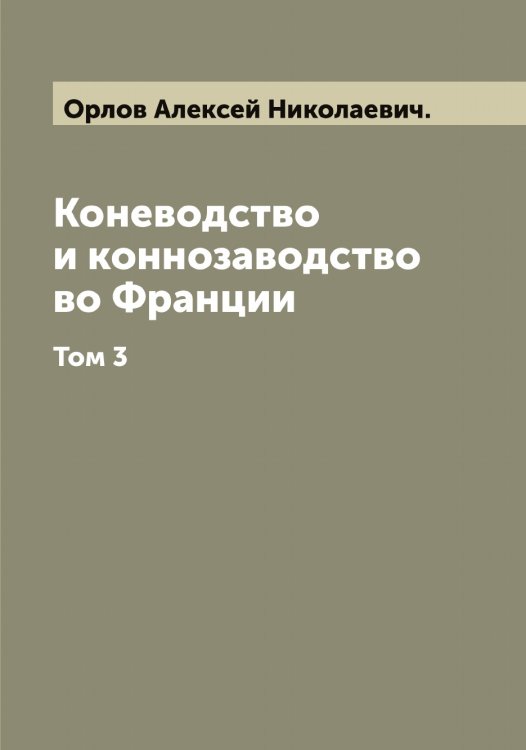 Обложка книги «Коневодство и коннозаводство во Франции» — Орлов Алексей Николаевич., ISBN 9785521264636