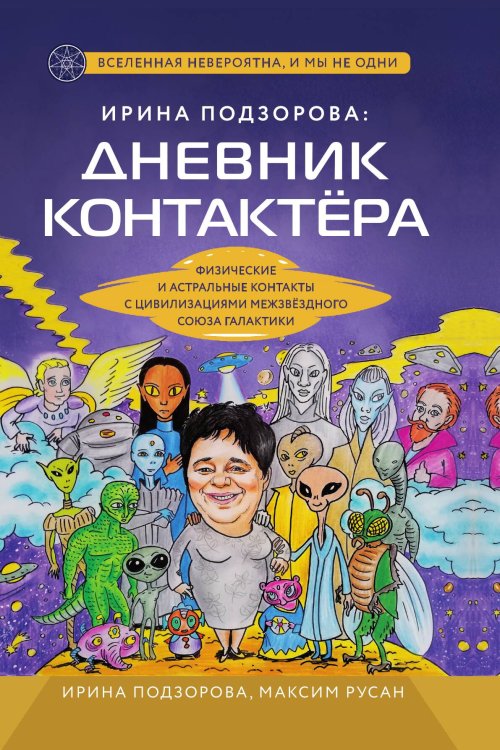 Обложка книги «Ирина Подзорова: дневник контактера. Физические и астральные контакты с цивилизациями Межзвездного Союза галактики» — Ирина Подзорова; Максим Русан, ISBN 9785042417320
