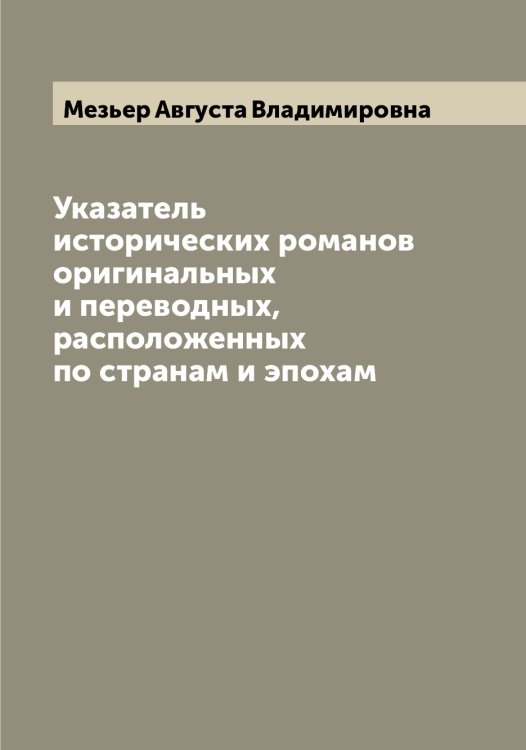 Обложка книги «Указатель исторических романов оригинальных и переводных, расположенных по странам и эпохам» — Мезьер Августа Владимировна, ISBN 9785519959933