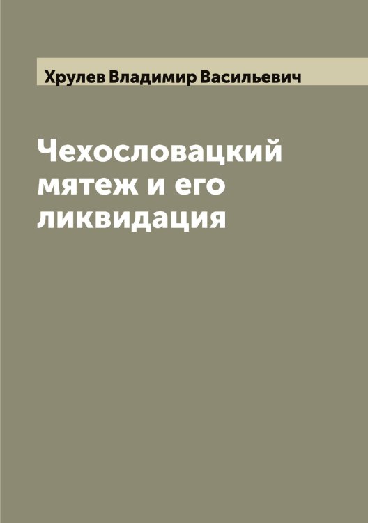 Чехословацкий мятеж и его ликвидация Обложка книги «Чехословацкий мятеж и его ликвидация» — Хрулев Владимир Васильевич, ISBN 9785521293711