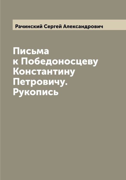 Письма к Победоносцеву Константину Петровичу. Рукопись Обложка книги «Письма к Победоносцеву Константину Петровичу. Рукопись» — Рачинский Сергей Александрович, ISBN 9785519804028