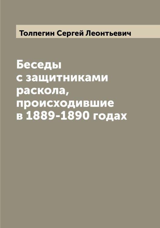Обложка книги «Беседы с защитниками раскола, происходившие в 1889-1890 годах» — Толпегин Сергей Леонтьевич, ISBN 9785519770071