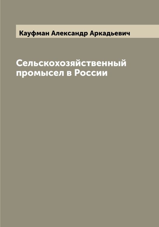 Обложка книги «Сельскохозяйственный промысел в России» — Кауфман Александр Аркадьевич, ISBN 9785519886956